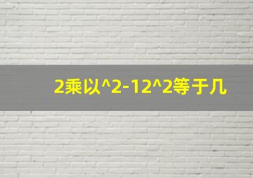 2乘以^2-12^2等于几